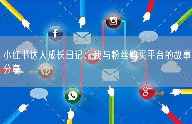 小红书达人成长日记：我与粉丝购买平台的故事分享