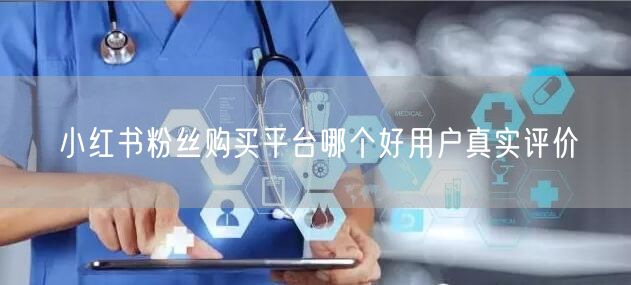 小红书粉丝购买平台哪个好用户真实评价
