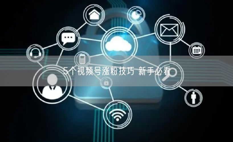 5个视频号涨粉技巧 新手必看