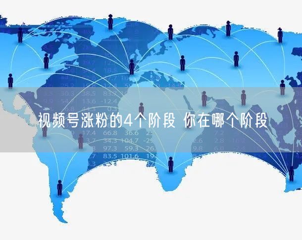 视频号涨粉的4个阶段 你在哪个阶段