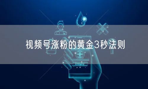 视频号涨粉的黄金3秒法则