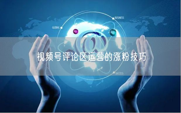 视频号评论区运营的涨粉技巧