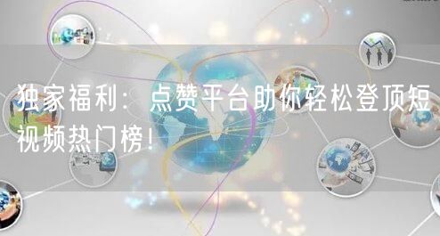 独家福利:点赞平台助你轻松登顶短视频热门榜!