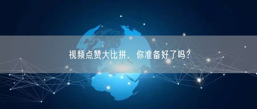 视频点赞大比拼,你准备好了吗?