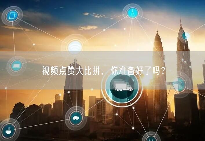 视频点赞大比拼,你准备好了吗?