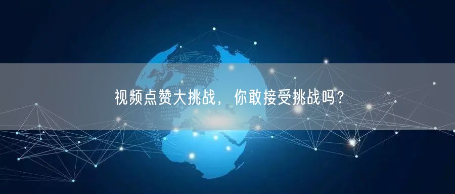 视频点赞大挑战,你敢接受挑战吗?