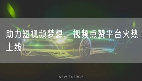 助力短视频梦想,视频点赞平台火热上线!