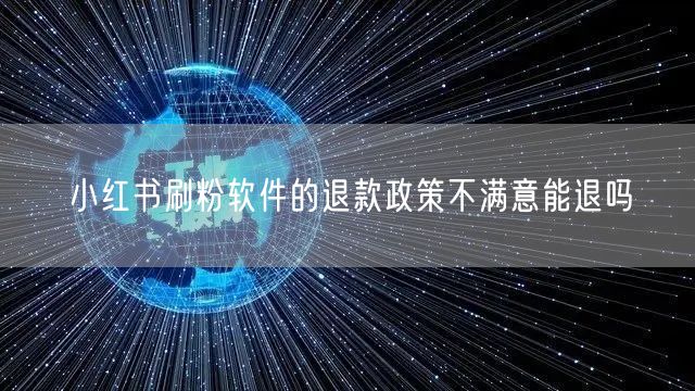 小红书刷粉软件的退款政策不满意能退吗